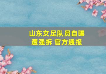 山东女足队员自曝遭强拆 官方通报